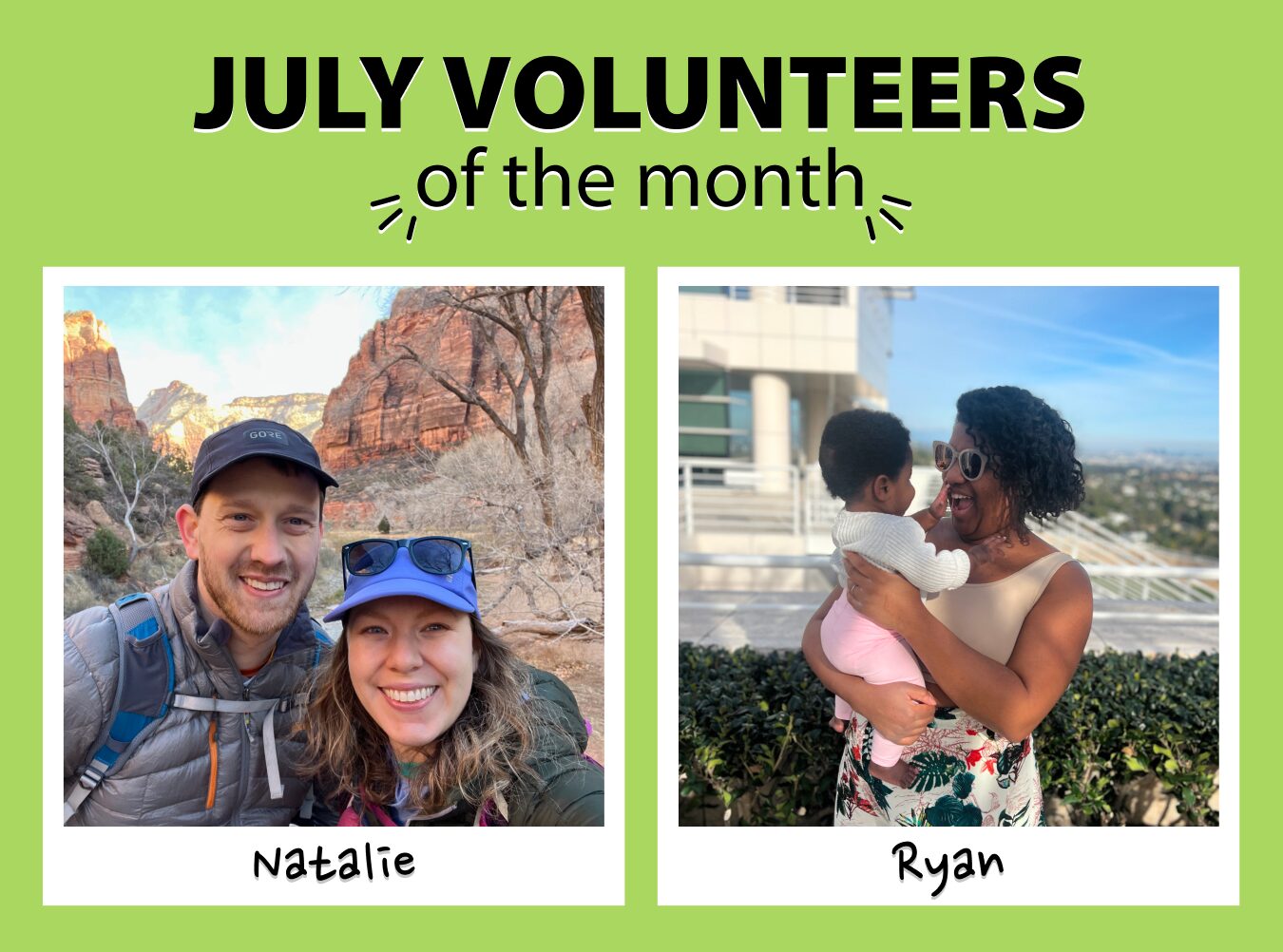 Two "polaroids" of the July volunteers of the month. The left one features Natalie, who is smiling with her husband, Travis, in some canyons. The left one features Ryan, who is holding her baby, Estelle, in the sun.